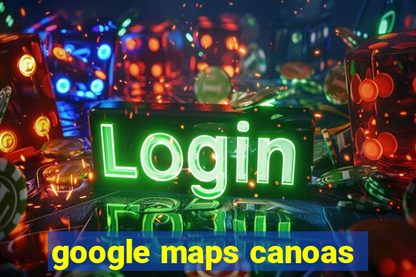 google maps canoas